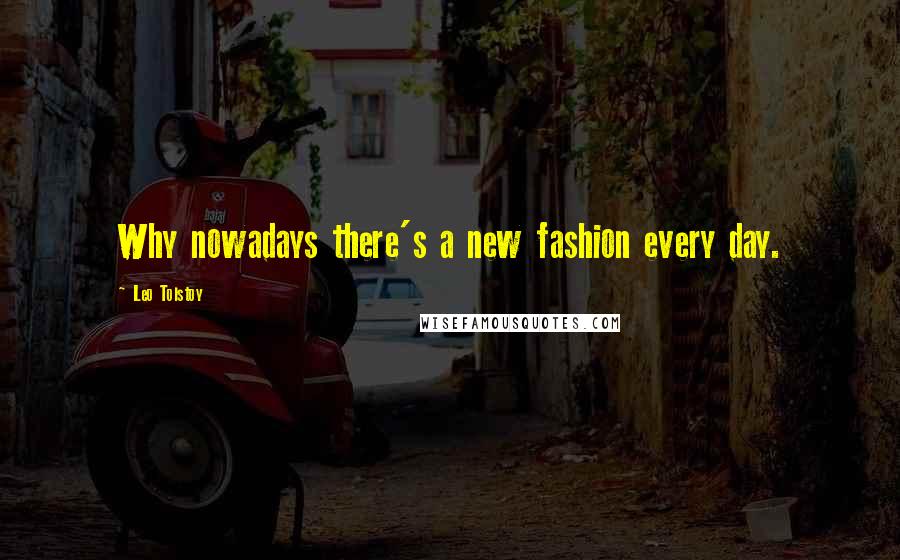 Leo Tolstoy Quotes: Why nowadays there's a new fashion every day.