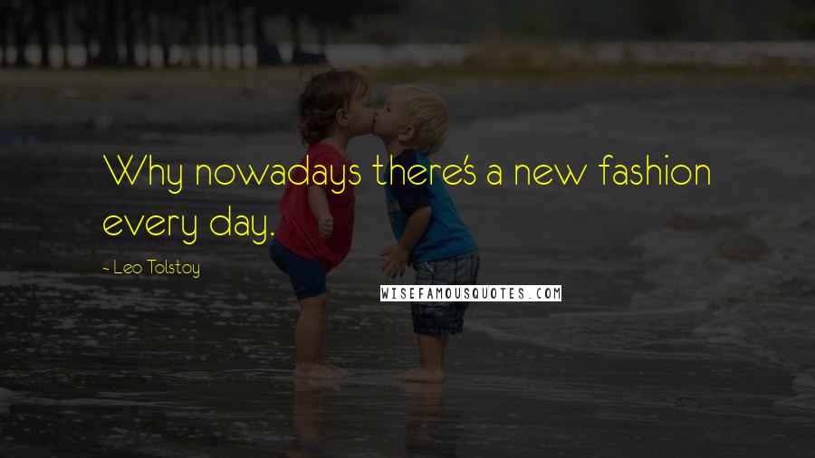 Leo Tolstoy Quotes: Why nowadays there's a new fashion every day.