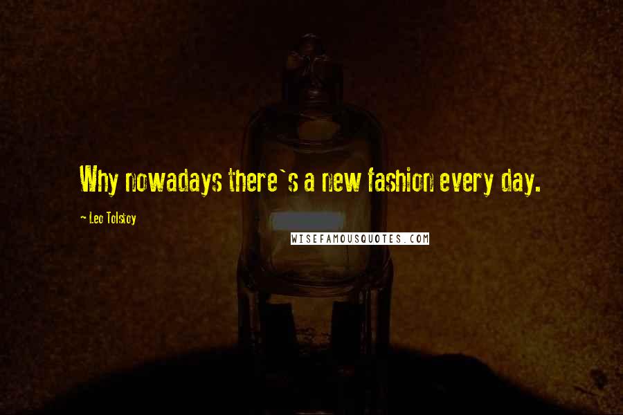 Leo Tolstoy Quotes: Why nowadays there's a new fashion every day.