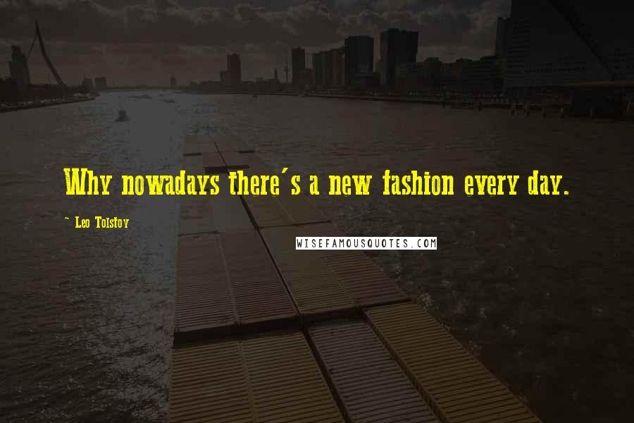 Leo Tolstoy Quotes: Why nowadays there's a new fashion every day.