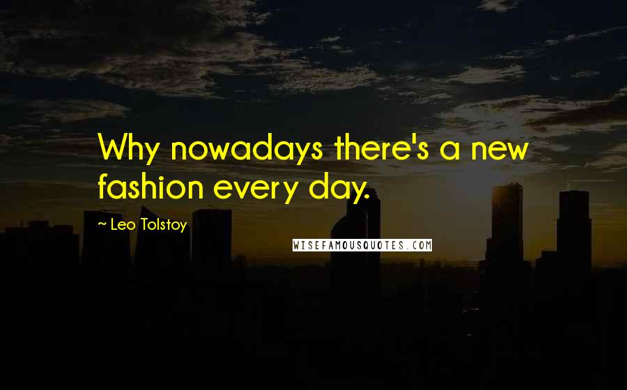 Leo Tolstoy Quotes: Why nowadays there's a new fashion every day.