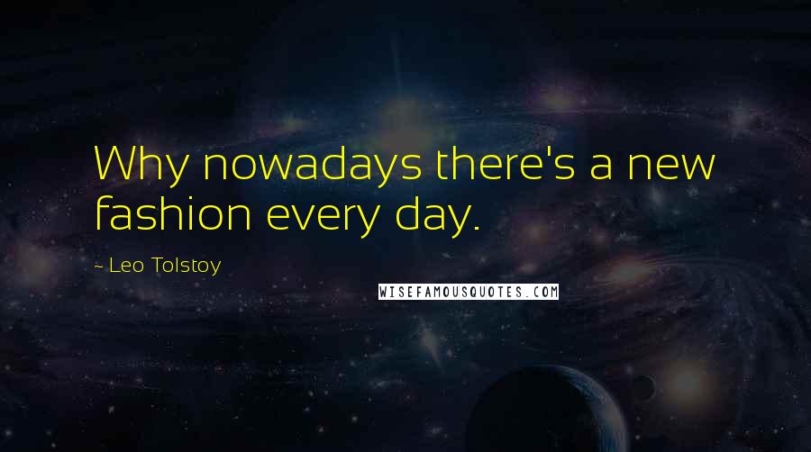 Leo Tolstoy Quotes: Why nowadays there's a new fashion every day.