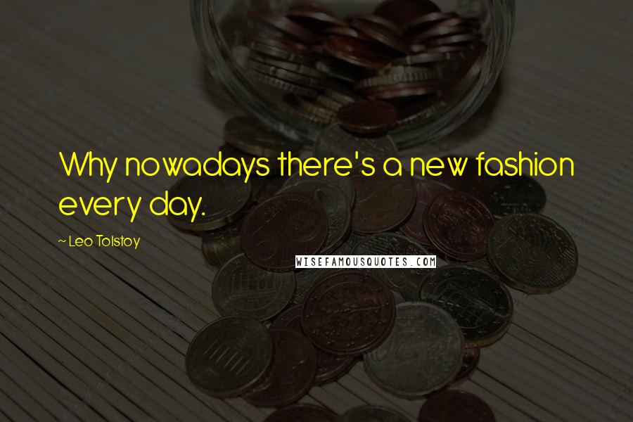 Leo Tolstoy Quotes: Why nowadays there's a new fashion every day.