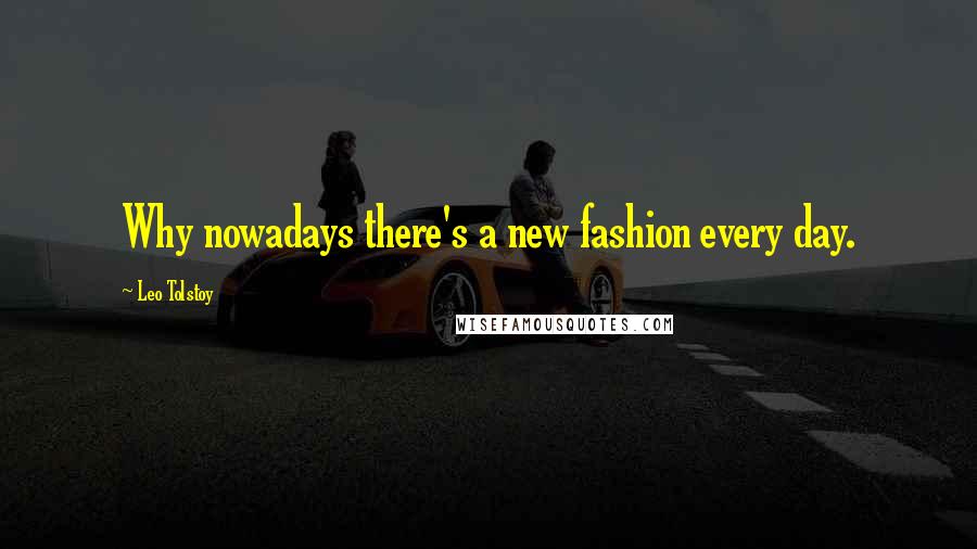 Leo Tolstoy Quotes: Why nowadays there's a new fashion every day.