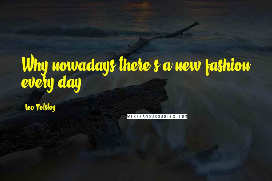 Leo Tolstoy Quotes: Why nowadays there's a new fashion every day.