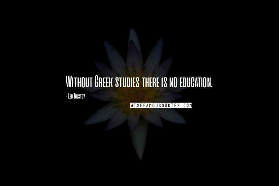 Leo Tolstoy Quotes: Without Greek studies there is no education.