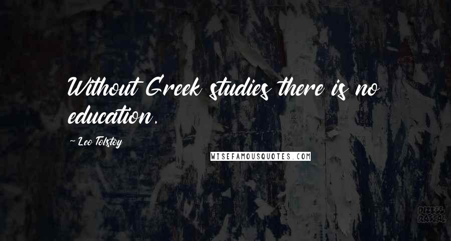 Leo Tolstoy Quotes: Without Greek studies there is no education.