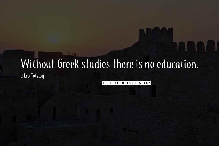 Leo Tolstoy Quotes: Without Greek studies there is no education.