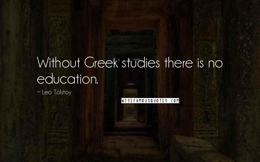 Leo Tolstoy Quotes: Without Greek studies there is no education.