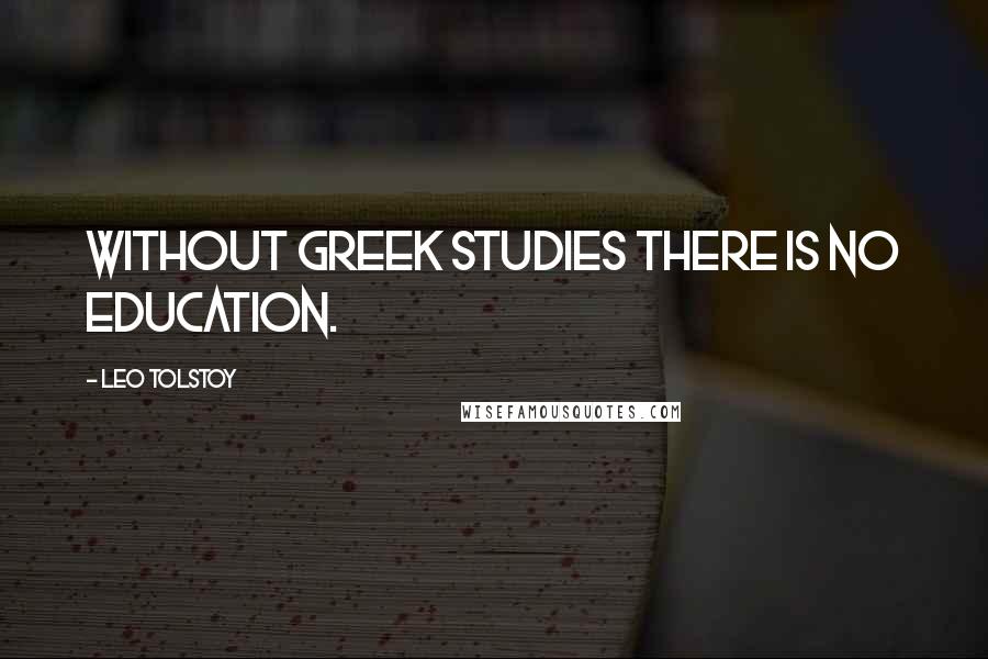 Leo Tolstoy Quotes: Without Greek studies there is no education.