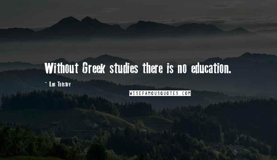 Leo Tolstoy Quotes: Without Greek studies there is no education.