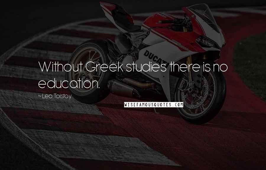 Leo Tolstoy Quotes: Without Greek studies there is no education.