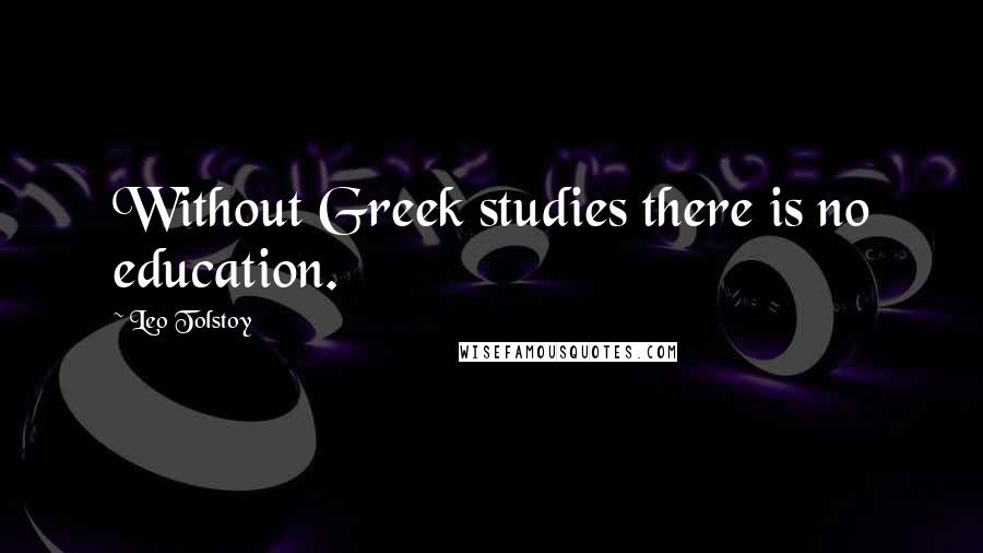 Leo Tolstoy Quotes: Without Greek studies there is no education.