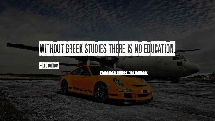 Leo Tolstoy Quotes: Without Greek studies there is no education.