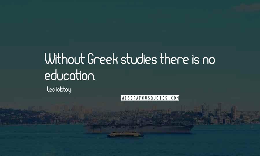 Leo Tolstoy Quotes: Without Greek studies there is no education.