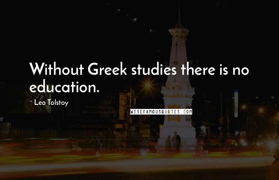 Leo Tolstoy Quotes: Without Greek studies there is no education.
