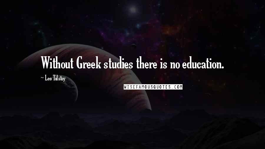 Leo Tolstoy Quotes: Without Greek studies there is no education.