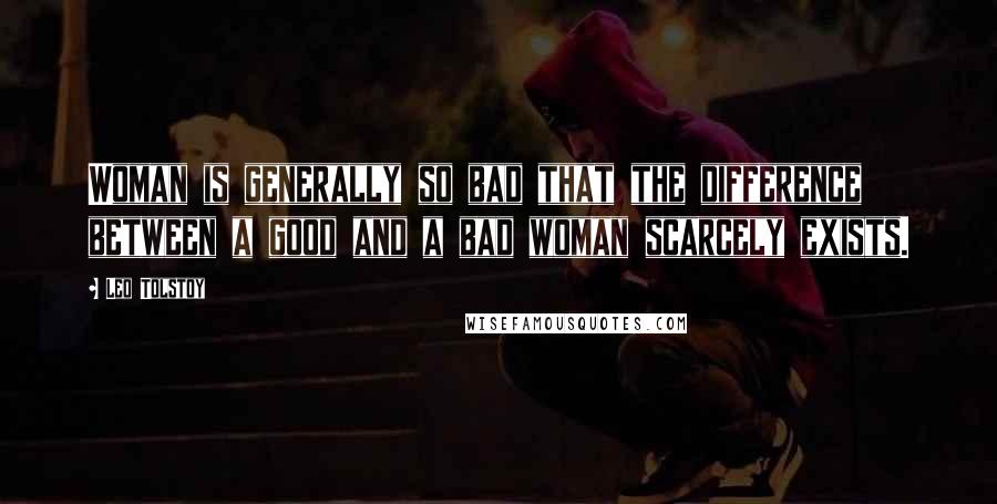 Leo Tolstoy Quotes: Woman is generally so bad that the difference between a good and a bad woman scarcely exists.