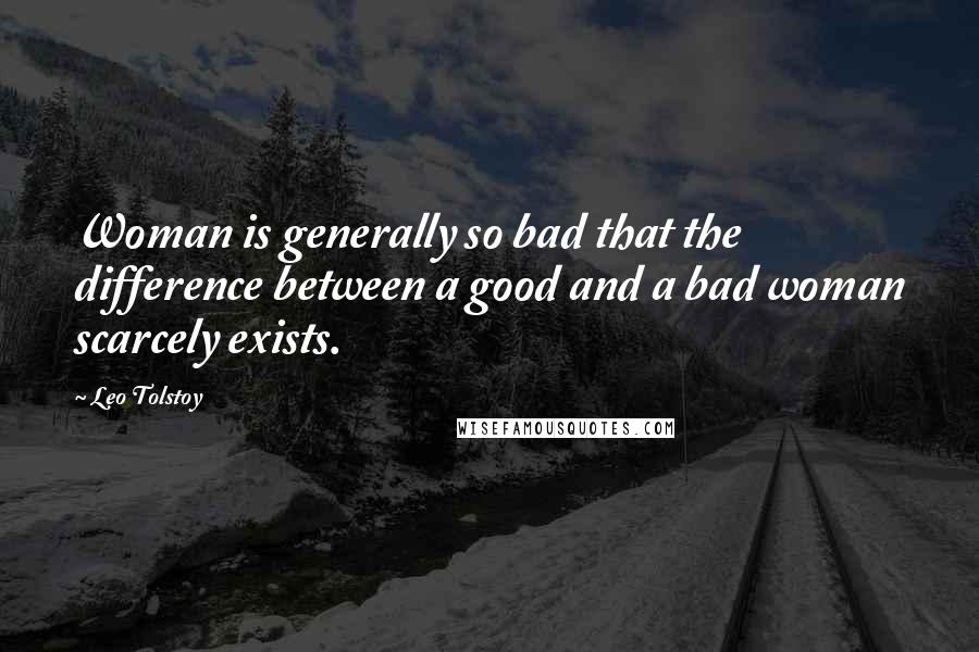 Leo Tolstoy Quotes: Woman is generally so bad that the difference between a good and a bad woman scarcely exists.