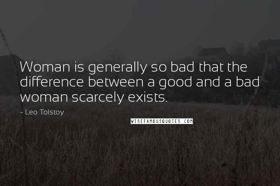 Leo Tolstoy Quotes: Woman is generally so bad that the difference between a good and a bad woman scarcely exists.