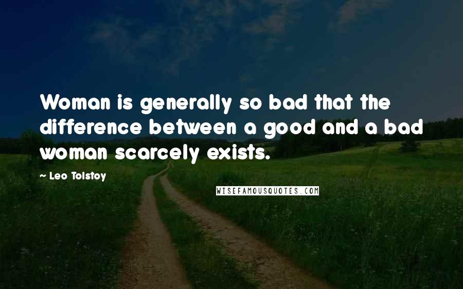 Leo Tolstoy Quotes: Woman is generally so bad that the difference between a good and a bad woman scarcely exists.