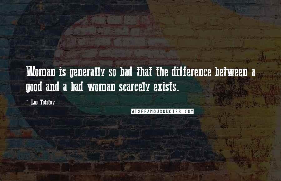 Leo Tolstoy Quotes: Woman is generally so bad that the difference between a good and a bad woman scarcely exists.