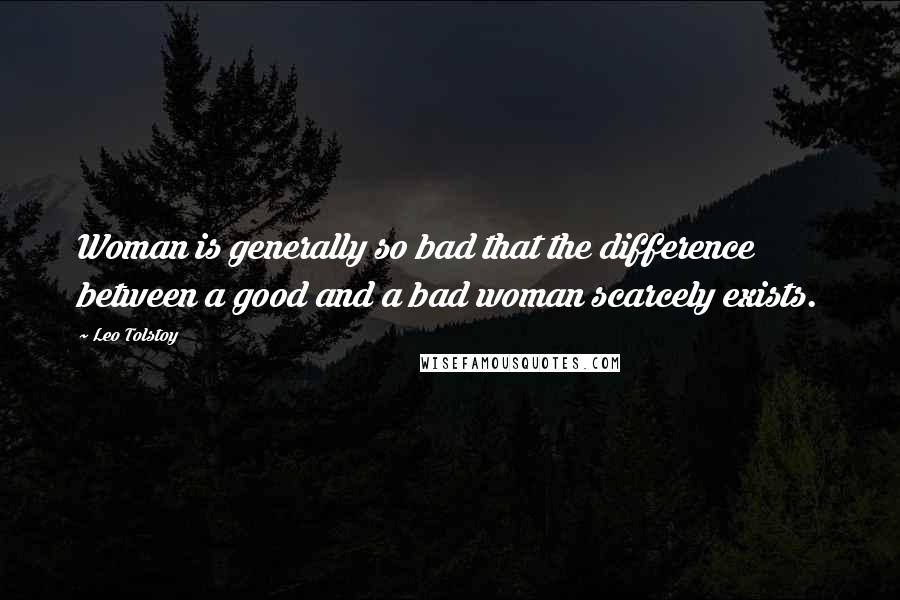 Leo Tolstoy Quotes: Woman is generally so bad that the difference between a good and a bad woman scarcely exists.
