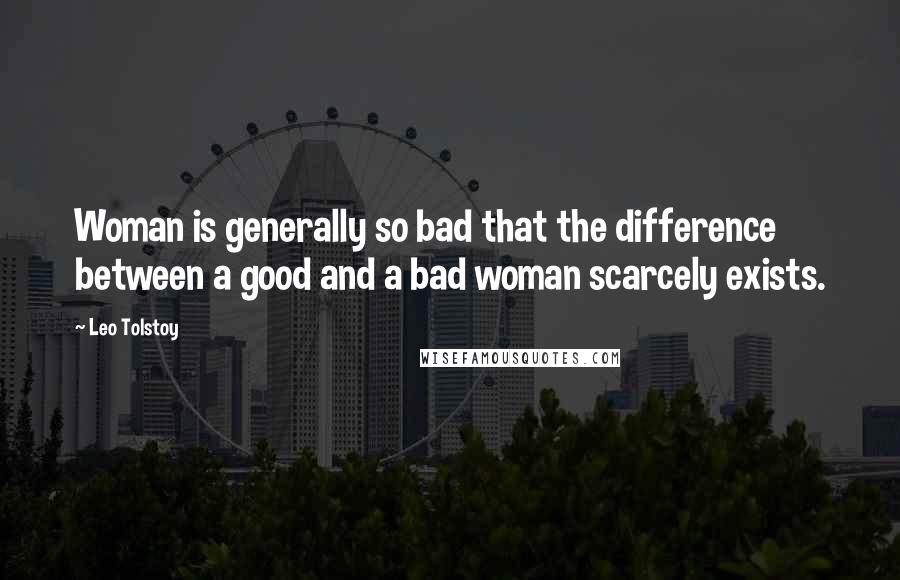 Leo Tolstoy Quotes: Woman is generally so bad that the difference between a good and a bad woman scarcely exists.