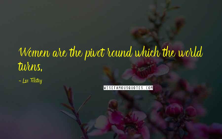 Leo Tolstoy Quotes: Women are the pivot round which the world turns.