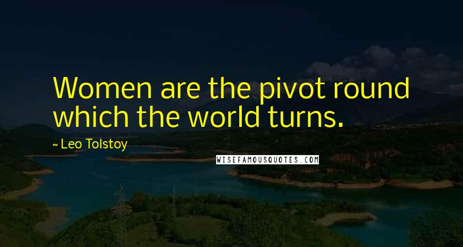 Leo Tolstoy Quotes: Women are the pivot round which the world turns.