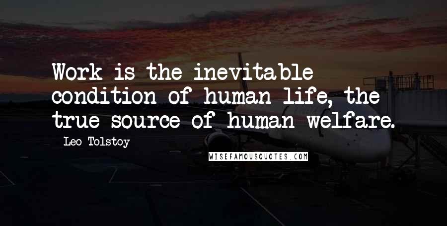 Leo Tolstoy Quotes: Work is the inevitable condition of human life, the true source of human welfare.