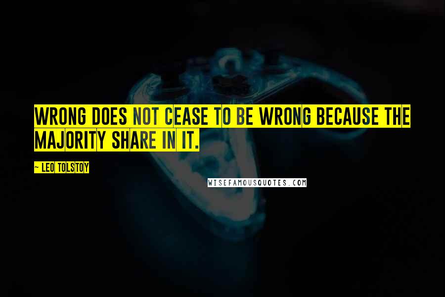 Leo Tolstoy Quotes: Wrong does not cease to be wrong because the majority share in it.