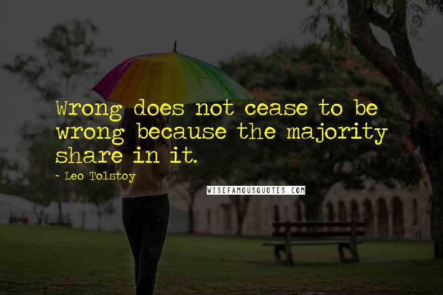 Leo Tolstoy Quotes: Wrong does not cease to be wrong because the majority share in it.