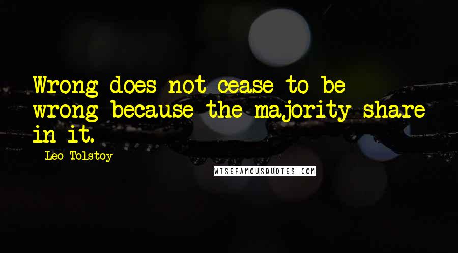 Leo Tolstoy Quotes: Wrong does not cease to be wrong because the majority share in it.