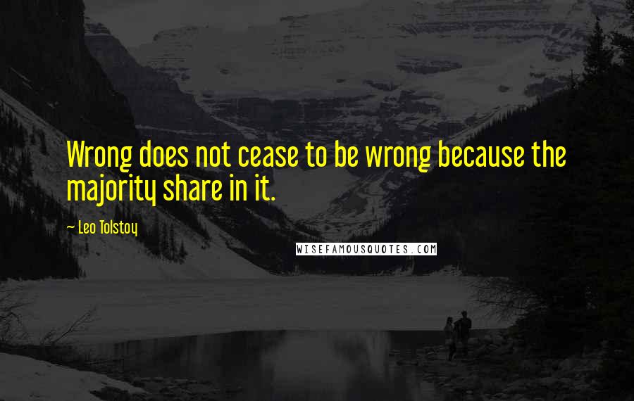 Leo Tolstoy Quotes: Wrong does not cease to be wrong because the majority share in it.