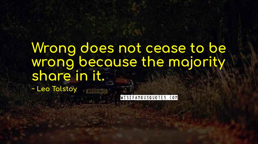 Leo Tolstoy Quotes: Wrong does not cease to be wrong because the majority share in it.