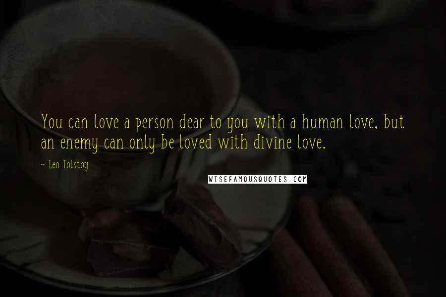 Leo Tolstoy Quotes: You can love a person dear to you with a human love, but an enemy can only be loved with divine love.