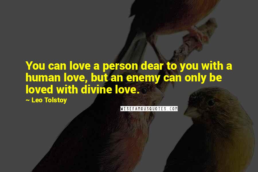 Leo Tolstoy Quotes: You can love a person dear to you with a human love, but an enemy can only be loved with divine love.