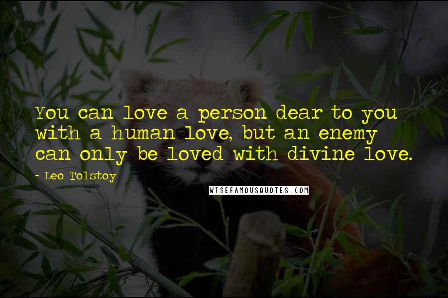 Leo Tolstoy Quotes: You can love a person dear to you with a human love, but an enemy can only be loved with divine love.