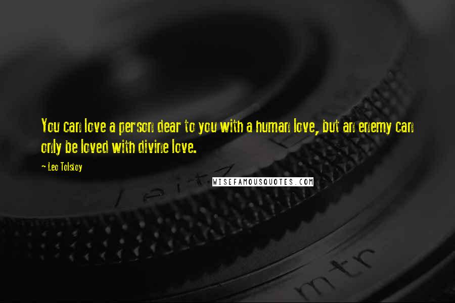 Leo Tolstoy Quotes: You can love a person dear to you with a human love, but an enemy can only be loved with divine love.