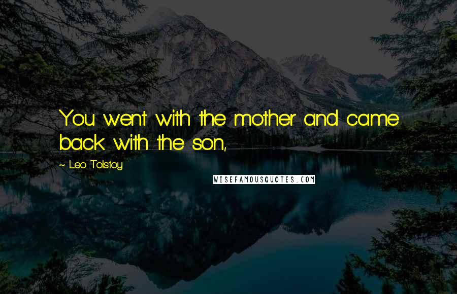 Leo Tolstoy Quotes: You went with the mother and came back with the son,