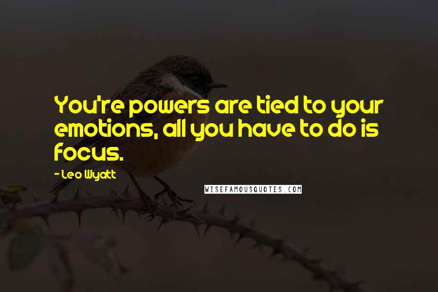 Leo Wyatt Quotes: You're powers are tied to your emotions, all you have to do is focus.