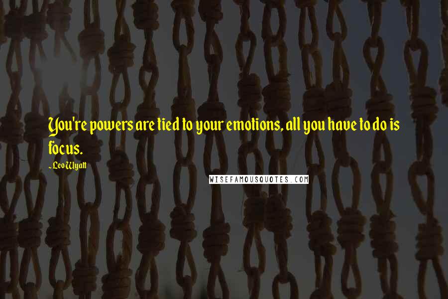 Leo Wyatt Quotes: You're powers are tied to your emotions, all you have to do is focus.