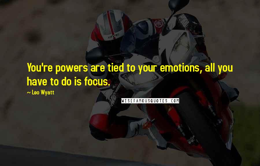 Leo Wyatt Quotes: You're powers are tied to your emotions, all you have to do is focus.