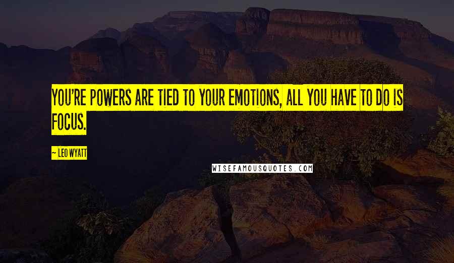 Leo Wyatt Quotes: You're powers are tied to your emotions, all you have to do is focus.