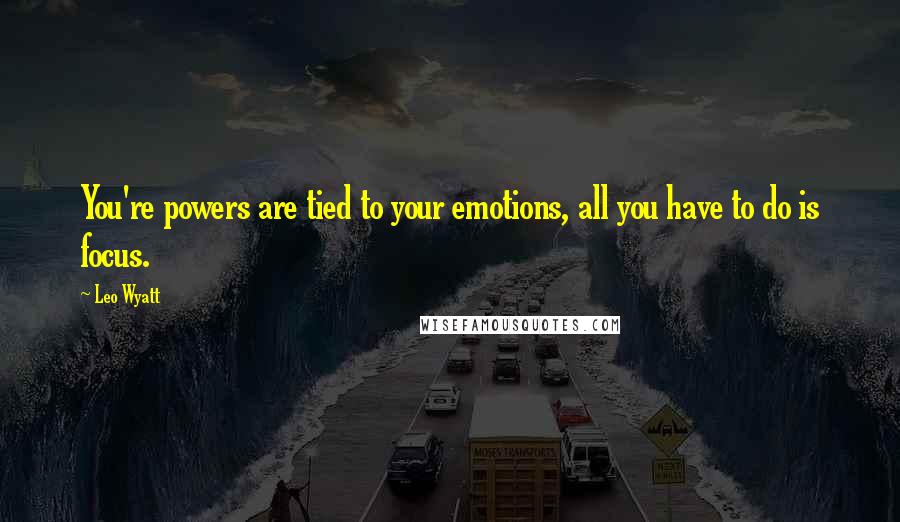 Leo Wyatt Quotes: You're powers are tied to your emotions, all you have to do is focus.