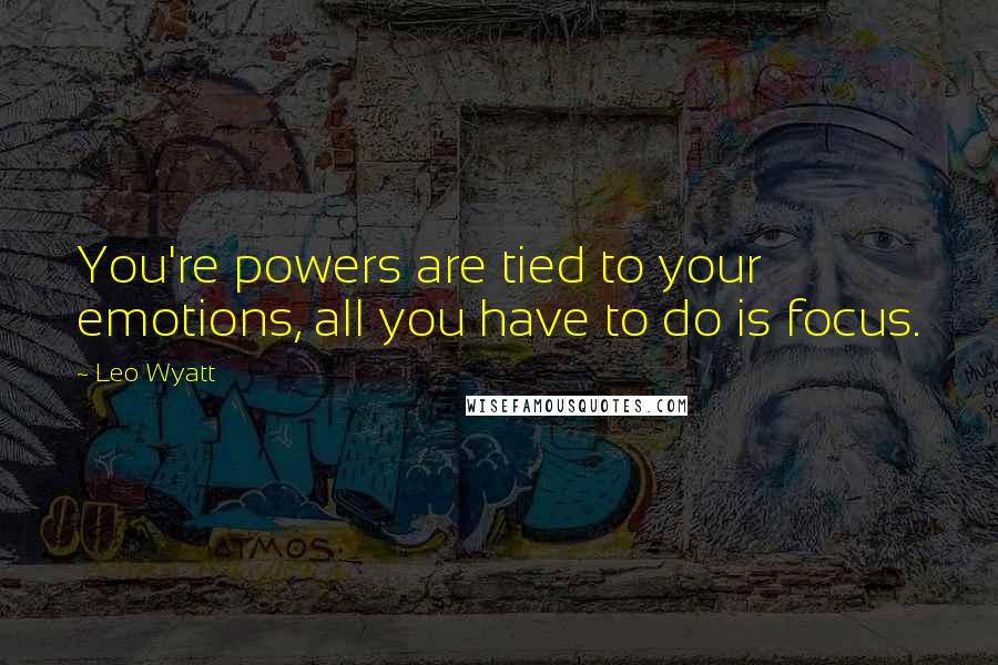 Leo Wyatt Quotes: You're powers are tied to your emotions, all you have to do is focus.