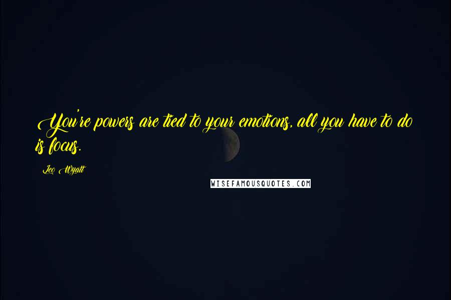 Leo Wyatt Quotes: You're powers are tied to your emotions, all you have to do is focus.