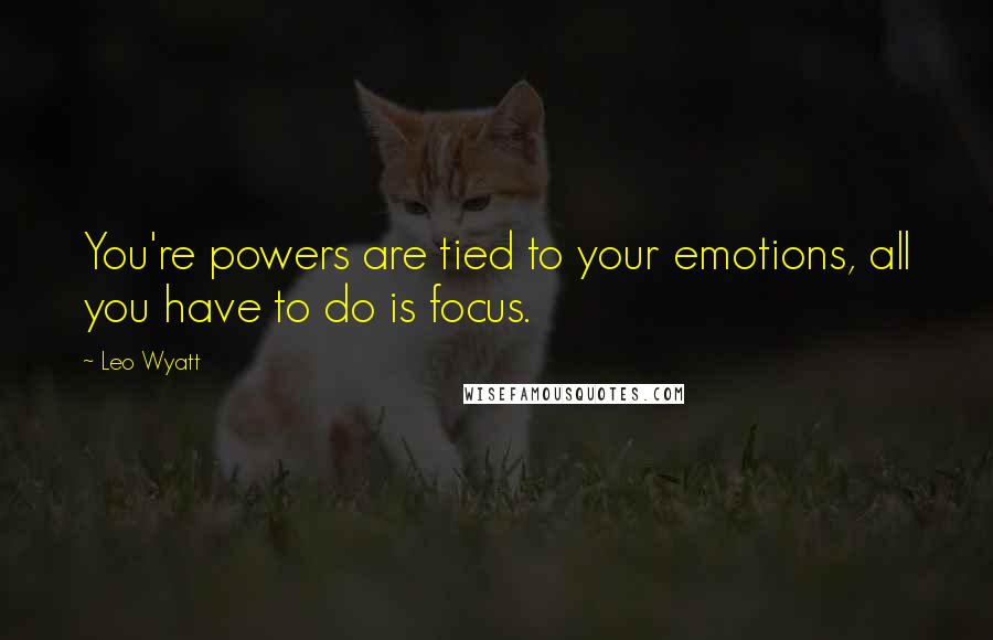 Leo Wyatt Quotes: You're powers are tied to your emotions, all you have to do is focus.