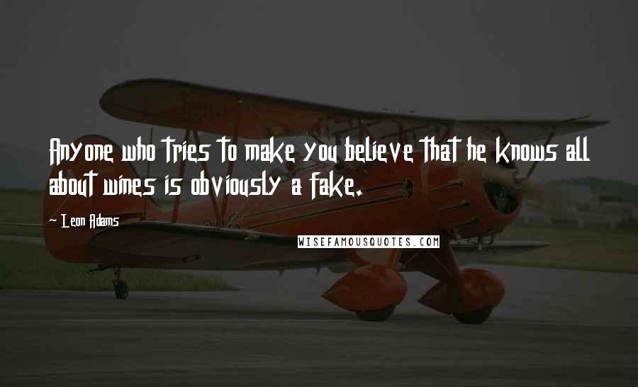 Leon Adams Quotes: Anyone who tries to make you believe that he knows all about wines is obviously a fake.